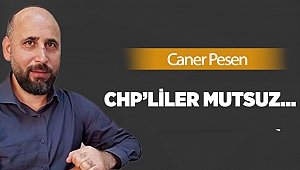 CHP’liler mutsuz…