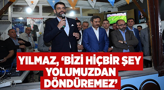 Yılmaz, ''Bizi hiçbir şey yolumuzdan döndüremez''