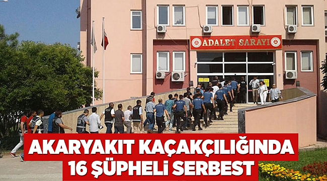 Akaryakıt kaçakçılığında 16 şüpheli serbest