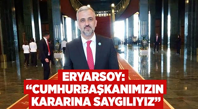 Eryarsoy: “Cumhurbaşkanımızın kararına saygılıyız”