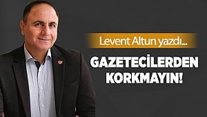 Gazetecilerden korkmayın!