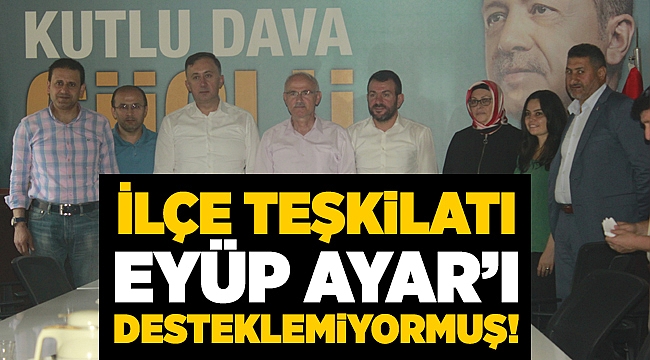 İlçe teşkilatı Eyüp Ayar'ı desteklemiyormuş!