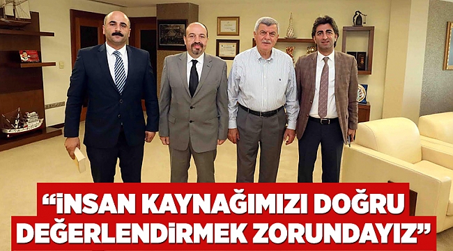 “İnsan kaynağımızı doğru değerlendirmek zorundayız”