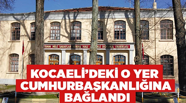 Kocaeli’deki o yer Cumhurbaşkanlığına bağlandı