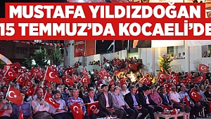 Mustafa Yıldızdoğan 15 Temmuz’da Kocaeli’de