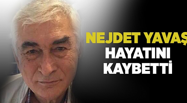 Nejdet Yavaş hayatını kaybetti