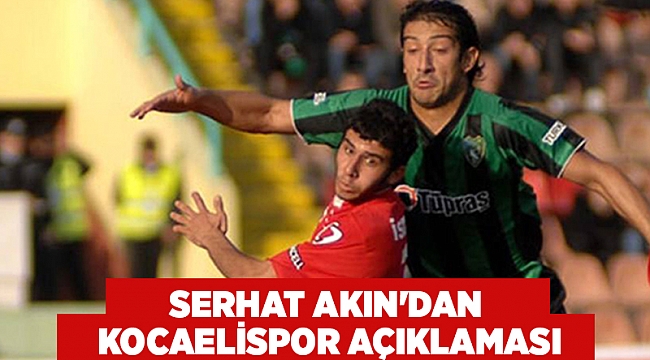 Serhat Akın'dan Kocaelispor açıklaması