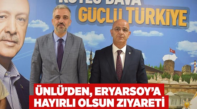 Ünlü’den, Eryarsoy’a hayırlı olsun ziyareti