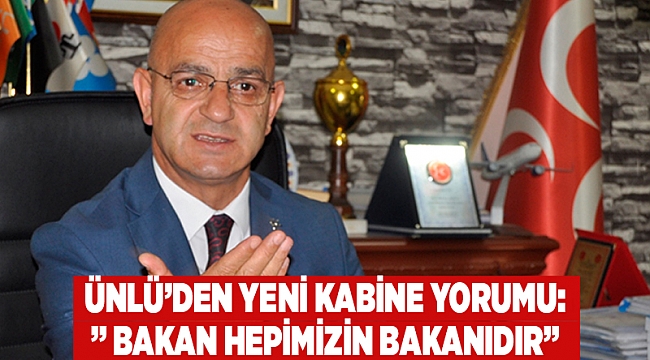 Ünlü’den yeni kabine yorumu: "Bakan hepimizin bakanıdır"