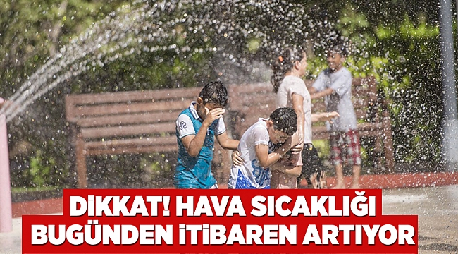 Dikkat! Hava sıcaklığı bugünden itibaren artıyor