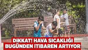 Dikkat! Hava sıcaklığı bugünden itibaren artıyor