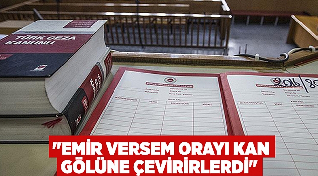 "Emir versem orayı kan gölüne çevirirlerdi"