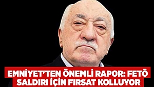 Emniyet'ten önemli rapor: FETÖ saldırı için fırsat kolluyor