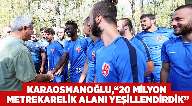 Karaosmanoğlu,  “20 Milyon metrekarelik alanı yeşillendirdik”