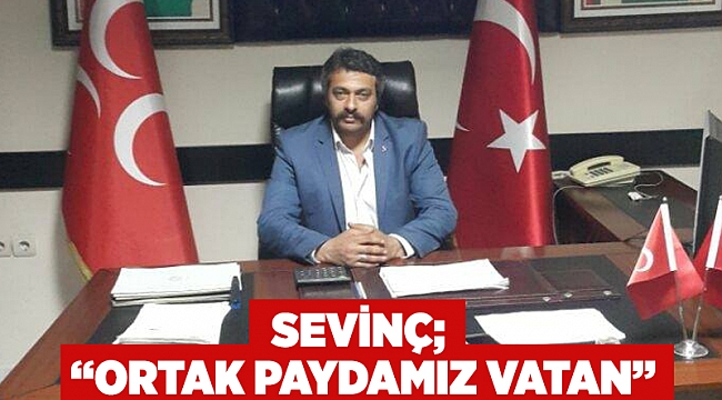 Sevinç; “Ortak Paydamız Vatan”