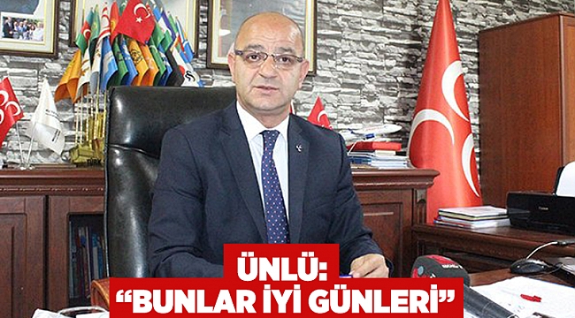 Ünlü: “Bunlar iyi günleri”