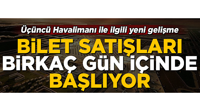 Üçüncü Havalimanı ile ilgili yeni gelişme! Bilet satışı başlıyor