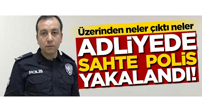 Adliyede sahte polis yakalandı! Üzerinden neler çıktı neler