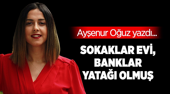 Sokaklar evi, banklar yatağı olmuş