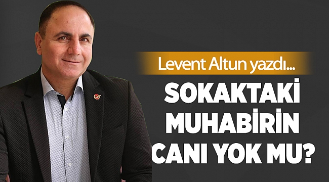 Sokaktaki muhabirin canı yok mu?