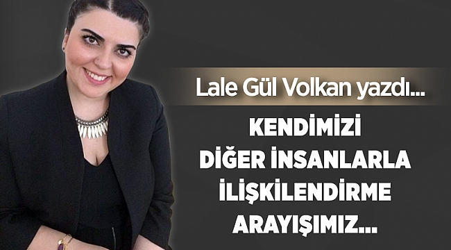 Kendimizi diğer insanlarla ilişkilendirme arayışımız...