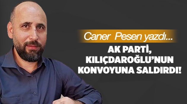 AK Parti, Kılıçdaroğlu’nun konvoyuna saldırdı!