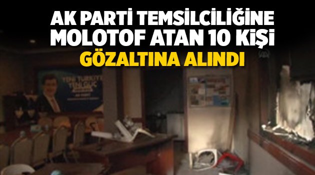 AK Parti temsilciliğine molotof atan 10 kişi gözaltına alındı