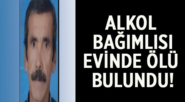 Alkol bağımlısı evinde ölü bulundu