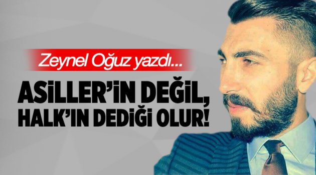 Asiller’in değil, Halk’ın dediği olur!