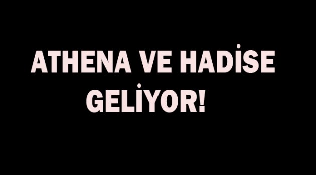 Athena ve Hadise  geliyor!