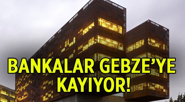 Bankalar Gebze’ye kayıyor