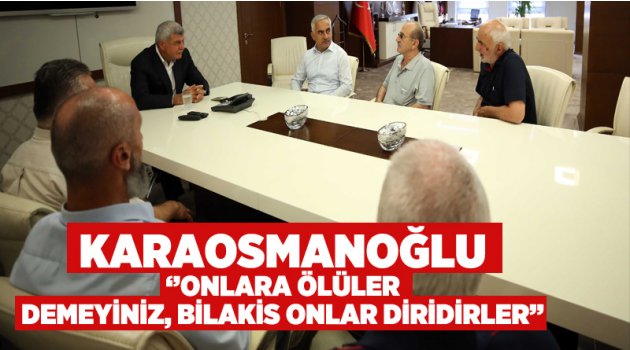 Başkan Karaosmanoğlu, ‘’Onlara ölüler demeyiniz, bilakis onlar diridirler’’