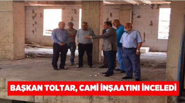 Başkan Toltar, cami inşaatını inceledi