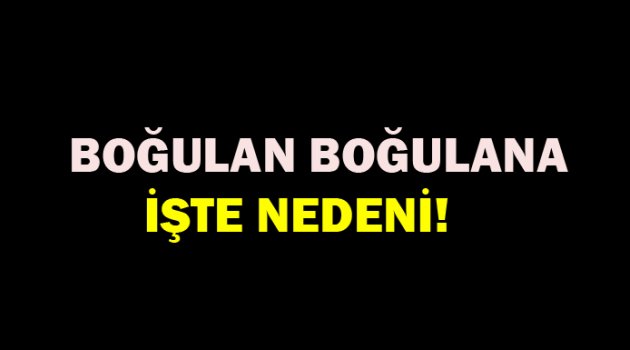 Boğulan boğulana İşte nedeni!