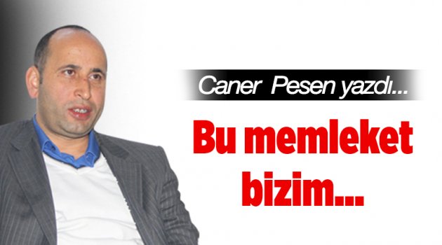 Bu memleket bizim…