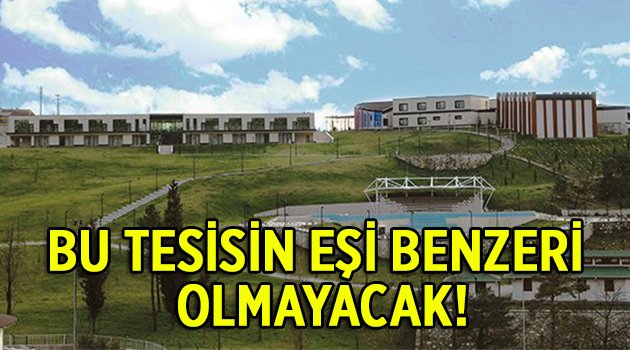 Bu tesisin eşi benzeri olmayacak!