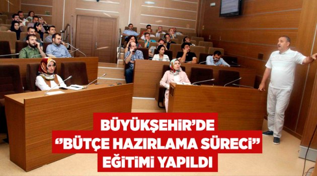 Büyükşehir’de ‘’Bütçe Hazırlama Süreci’’ eğitimi yapıldı