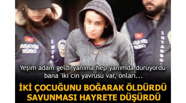 Çocuklarını boğan anne " Yeşil adam bana 'iki cin yavrusu var, onları öldür' dedi"