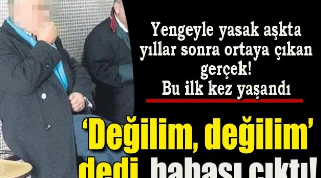 Değilim dedi, babası çıktı!