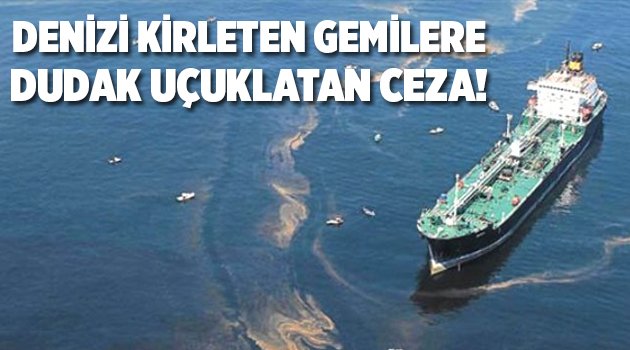 Denizi kirleten gemilere dudak uçuklatan ceza!