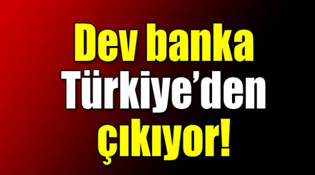 Dev banka Türkiye`den çıkıyor