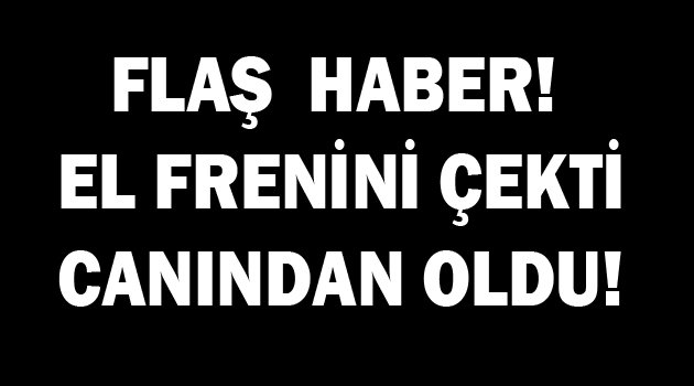 El frenini çekmeyi unuttu, canından oldu!