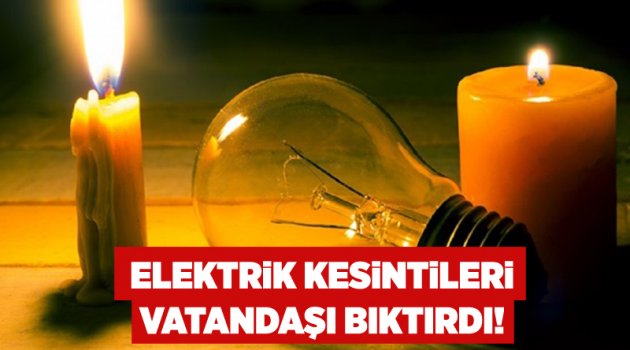 Elektrik kesintileri vatandaşı bıktırdı!