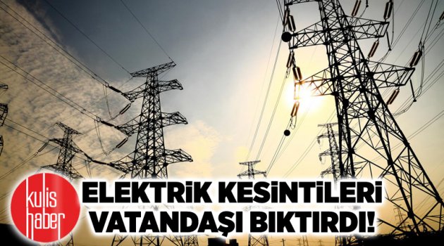 Elektrik kesintileri vatandaşı bıktırdı!