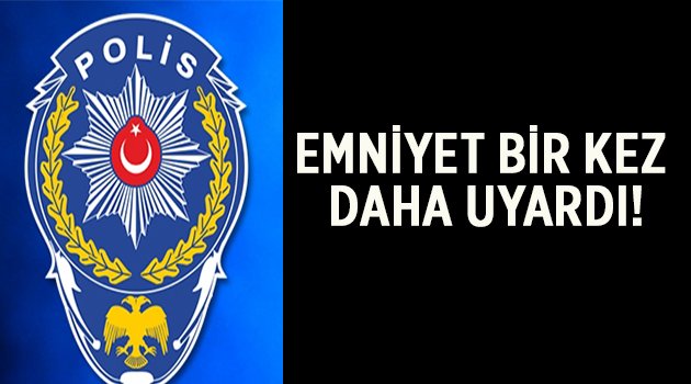 Emniyet bir kez daha uyardı!