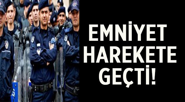 Emniyet harekete geçti!