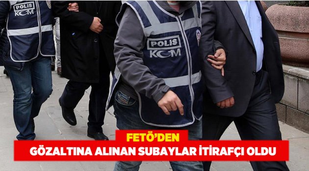 FETÖ’den gözaltına alınan subaylar itirafçı oldu