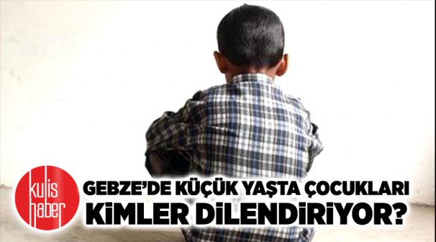 Gebze’de küçük yaşta çocukları kimler dilendiriyor?