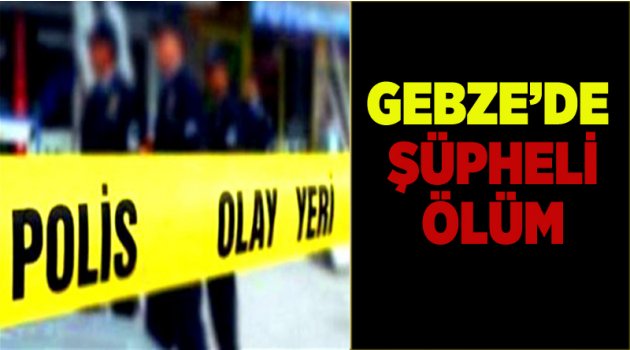 Gebze’de şüpheli ölüm