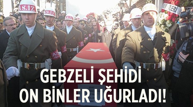 Gebze Şehidini uğurladı!